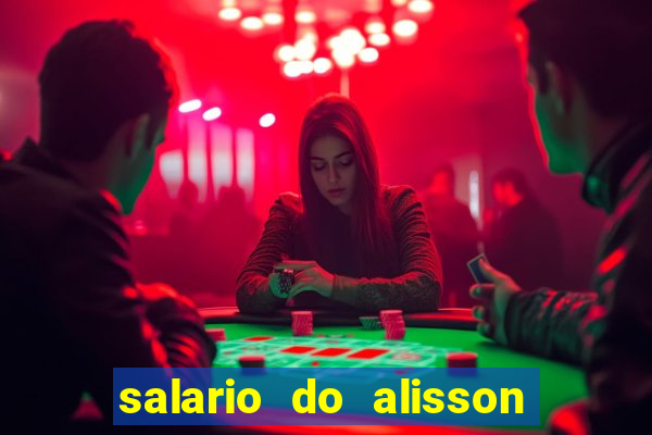 salario do alisson no liverpool